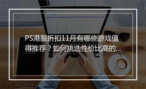 PS港服折扣11月有哪些游戏值得推荐?如何挑选性价比高的游戏?