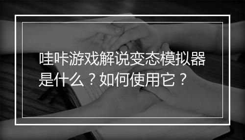 哇咔游戏解说变态模拟器是什么？如何使用它？