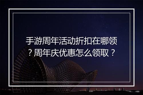 手游周年活动折扣在哪领?周年庆优惠怎么领取?