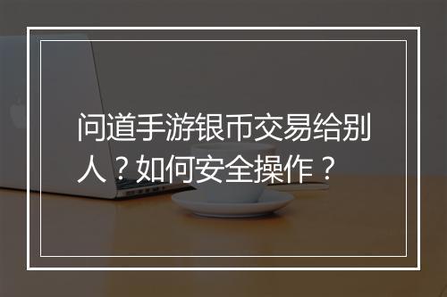 问道手游银币交易给别人？如何安全操作？