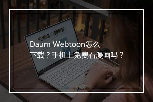 Daum Webtoon怎么下载？手机上免费看漫画吗？