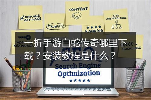一折手游白蛇传奇哪里下载？安装教程是什么？