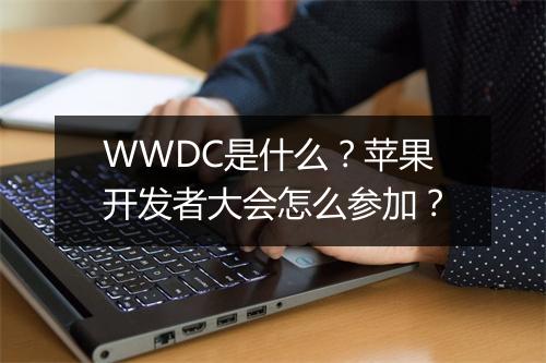 WWDC是什么？苹果开发者大会怎么参加？