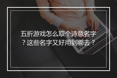 五折游戏怎么取个诗意名字？这些名字又好用到哪去？