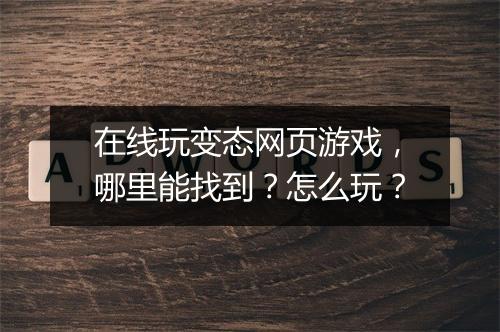 在线玩变态网页游戏,哪里能找到?怎么玩?
