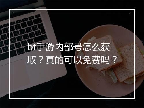 bt手游内部号怎么获取？真的可以免费吗？