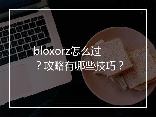 bloxorz怎么过?攻略有哪些技巧?