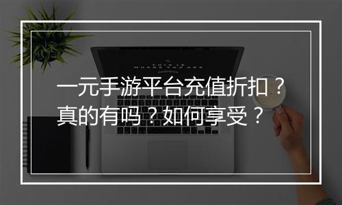 一元手游平台充值折扣?真的有吗?如何享受?