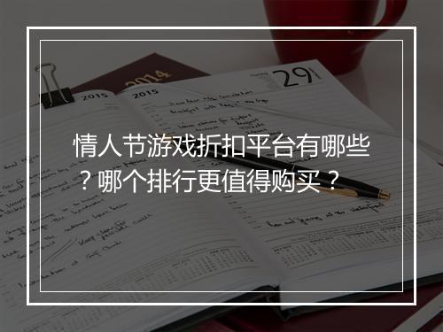 情人节游戏折扣平台有哪些?哪个排行更值得购买?