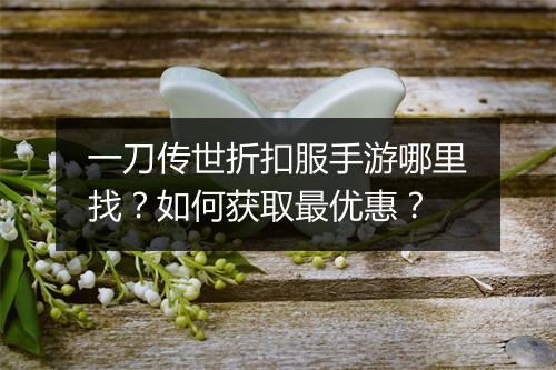 一刀传世折扣服手游哪里找？如何获取最优惠？