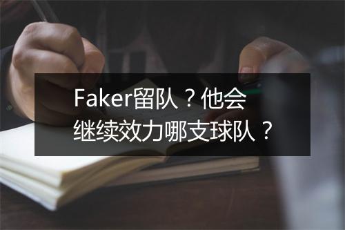 Faker留队?他会继续效力哪支球队?