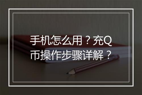 手机怎么用?充Q币操作步骤详解?