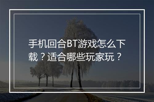 手机回合BT游戏怎么下载？适合哪些玩家玩？