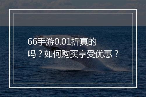66手游0.01折真的吗？如何购买享受优惠？