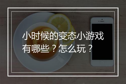 小时候的变态小游戏有哪些？怎么玩？