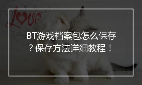 BT游戏档案包怎么保存？保存方法详细教程！