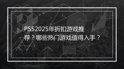 PS52025年折扣游戏推荐?哪些热门游戏值得入手?
