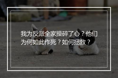 我为反派全家操碎了心?他们为何如此作死?如何拯救?