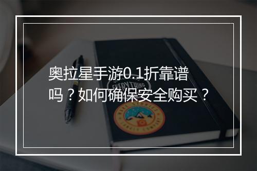 奥拉星手游0.1折靠谱吗?如何确保安全购买?