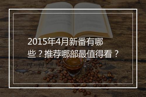 2015年4月新番有哪些？推荐哪部最值得看？