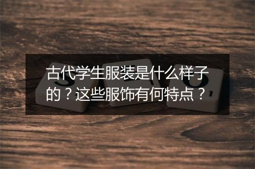 古代学生服装是什么样子的？这些服饰有何特点？