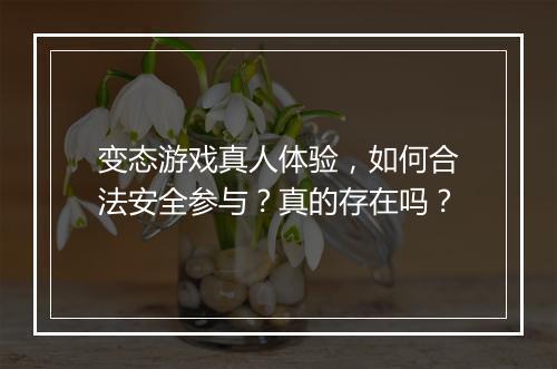 变态游戏真人体验，如何合法安全参与？真的存在吗？