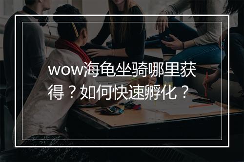 wow海龟坐骑哪里获得?如何快速孵化?