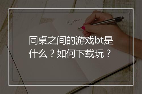 同桌之间的游戏bt是什么？如何下载玩？
