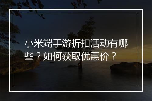 小米端手游折扣活动有哪些？如何获取优惠价？