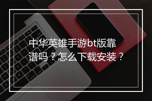 中华英雄手游bt版靠谱吗？怎么下载安装？