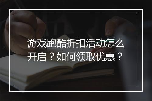 游戏跑酷折扣活动怎么开启?如何领取优惠?
