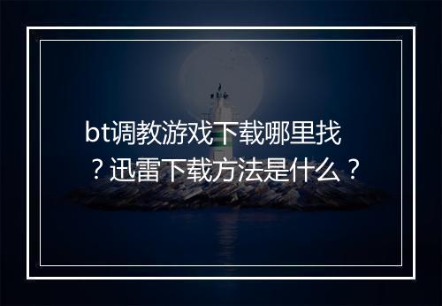 bt调教游戏下载哪里找？迅雷下载方法是什么？