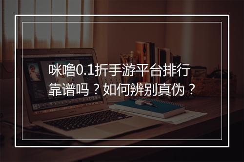 咪噜0.1折手游平台排行靠谱吗?如何辨别真伪?