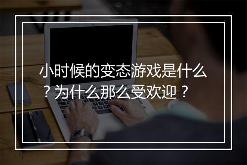 小时候的变态游戏是什么？为什么那么受欢迎？