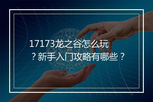 17173龙之谷怎么玩?新手入门攻略有哪些?