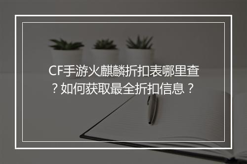CF手游火麒麟折扣表哪里查?如何获取最全折扣信息?