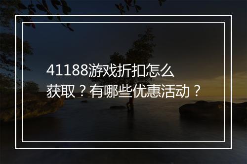 41188游戏折扣怎么获取？有哪些优惠活动？
