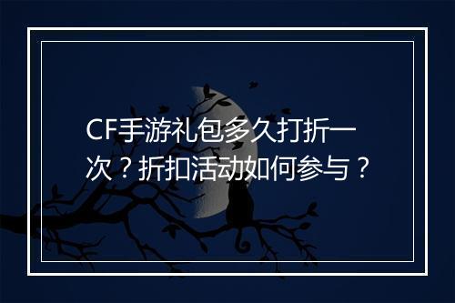 CF手游礼包多久打折一次？折扣活动如何参与？