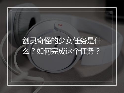 剑灵奇怪的少女任务是什么？如何完成这个任务？