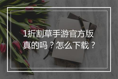 1折割草手游官方版真的吗？怎么下载？