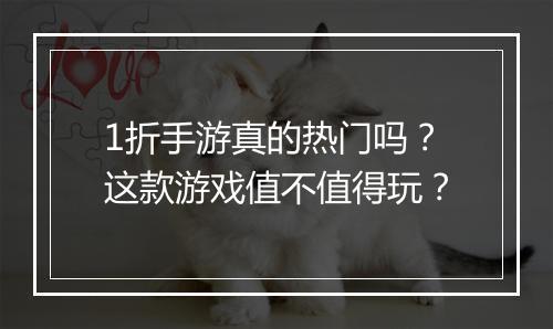 1折手游真的热门吗？这款游戏值不值得玩？