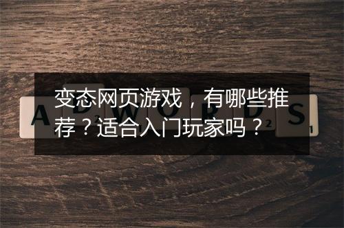 变态网页游戏，有哪些推荐？适合入门玩家吗？