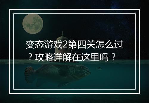 变态游戏2第四关怎么过?攻略详解在这里吗?