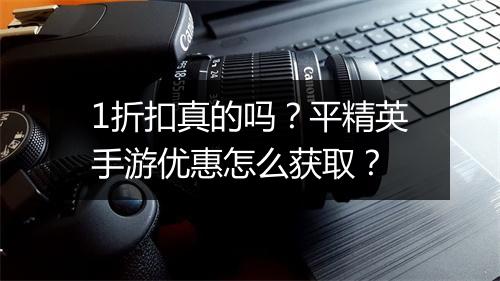 1折扣真的吗？平精英手游优惠怎么获取？