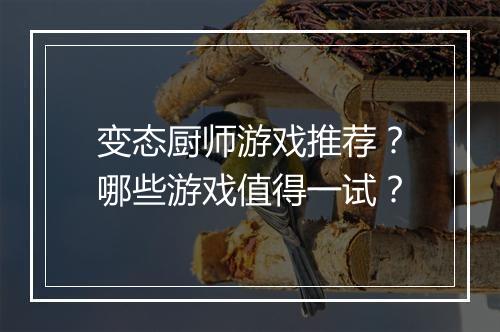 变态厨师游戏推荐？哪些游戏值得一试？