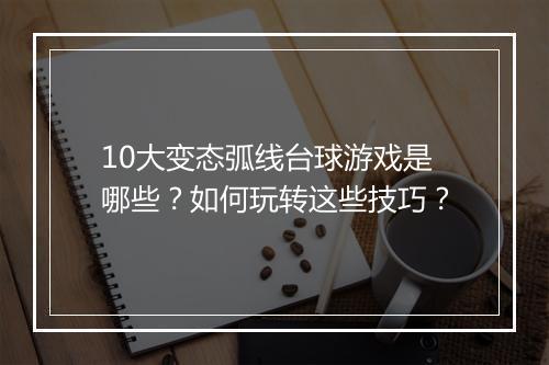 10大变态弧线台球游戏是哪些?如何玩转这些技巧?
