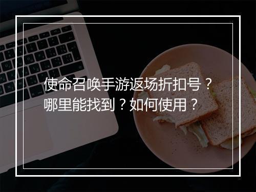 使命召唤手游返场折扣号？哪里能找到？如何使用？