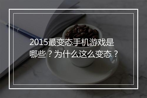 2015最变态手机游戏是哪些？为什么这么变态？