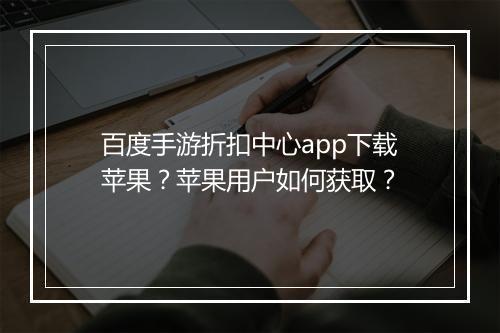 百度手游折扣中心app下载苹果？苹果用户如何获取？