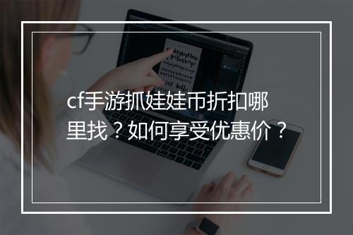 cf手游抓娃娃币折扣哪里找?如何享受优惠价?